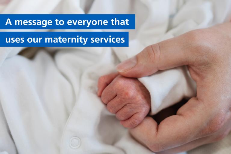 Photo of mother holding newborn baby's hand with the caption: A message to everyone that uses our maternity services