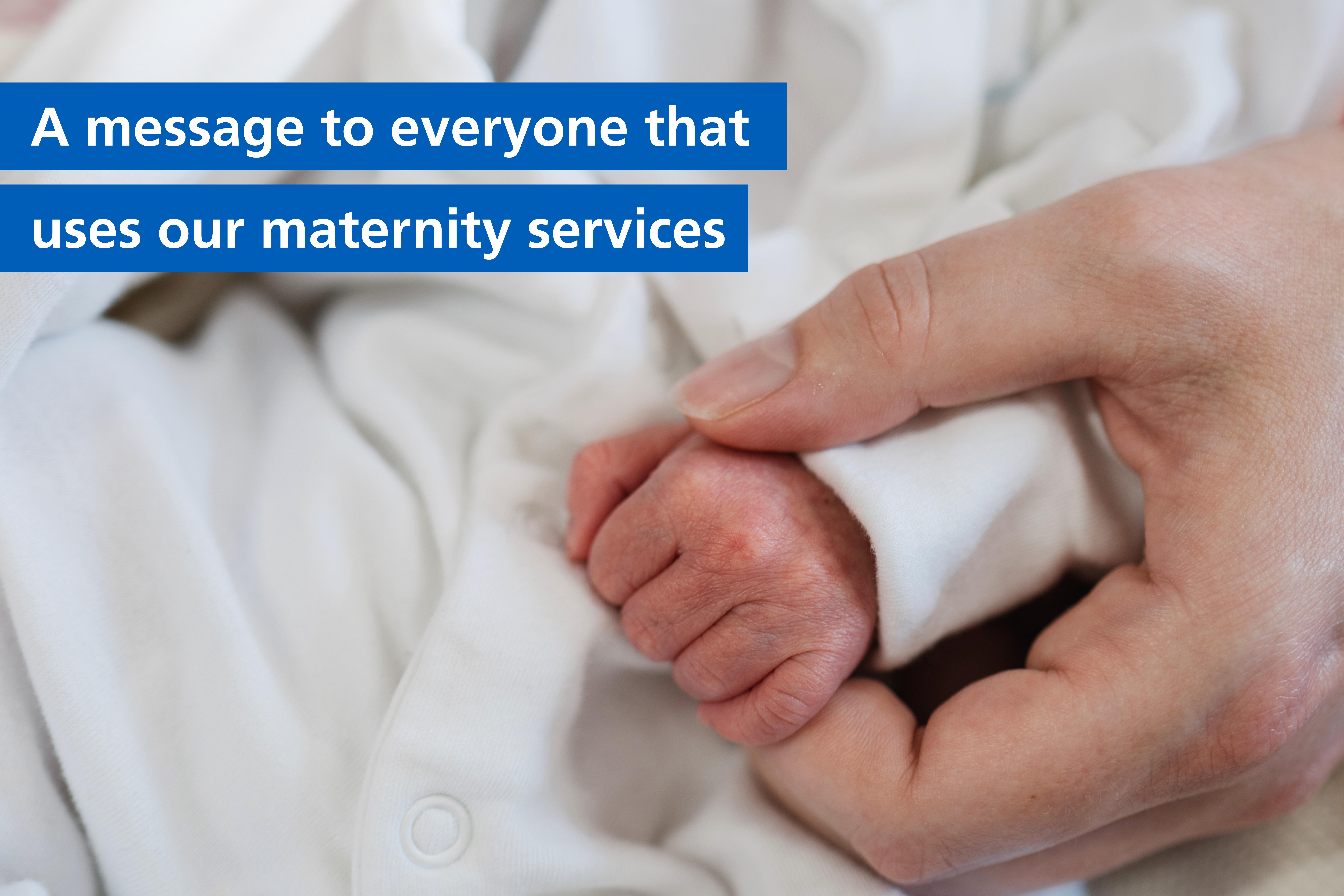 Photo of mother holding newborn baby's hand with the caption: A message to everyone that uses our maternity services